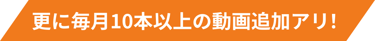 更に毎月10本以上の動画追加アリ！