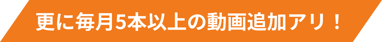 更に毎月５本以上の動画追加アリ！